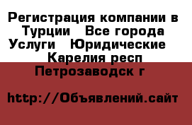 Регистрация компании в Турции - Все города Услуги » Юридические   . Карелия респ.,Петрозаводск г.